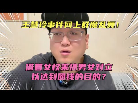 王慧玲事件网上群魔乱舞！借着女权搞男女对立以达到圈钱的目的？一个个真把自己当意见领袖了？表演型人格也要有个限度…