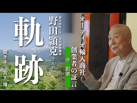 【序　創業】オーディオと音楽に身を捧げて　オーディオ機器輸入商社　株式会社ノア 創業者 野田頴克 六十年の想い