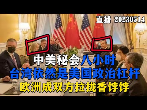 【直播】中美秘会八小时！台湾依然是美国政治杠杆，欧洲成双方拉拢香饽饽。20230514