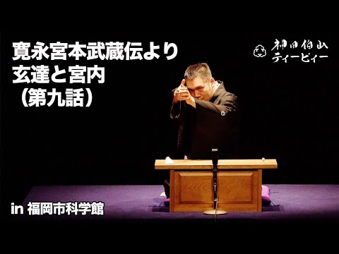 【講談】神田伯山「寛永宮本武蔵伝より玄達と宮内（第九話）」in 福岡市科学館