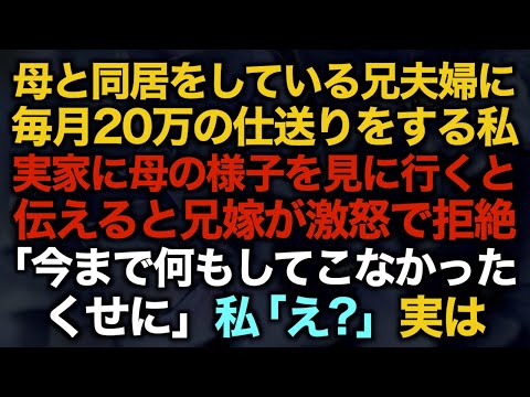 【スカッとする話】母と同居をしている兄夫婦に毎月20万の仕送りをする私実家に母の様子を見に行くと伝えると兄嫁が激怒で拒絶「今まで何もしてこなかったくせに」私「え？」実は…【修羅場】