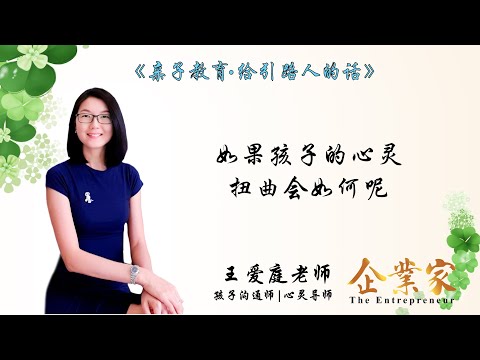 给引路人的话第十一集 | 如果孩子的心灵扭曲会如何呢? | 让我们一起听听孩子沟通师兼心灵导师王爱庭老师怎么说 | 企业家新媒体