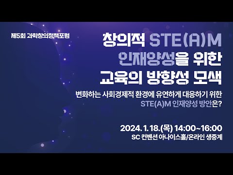 제5회 과학창의정책포럼 "창의적 STE(A)M 인재양성을 위한 교육의 방향성 모색"