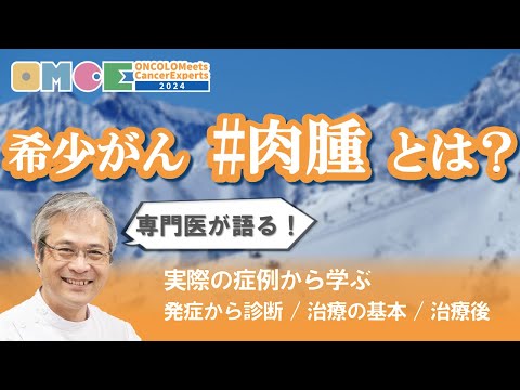 【 #肉腫 】希少がんを知ろう！肉腫とは？ 国立がん研究センター中央病院 川井先生に聞く 基本と治療　OMCE #103