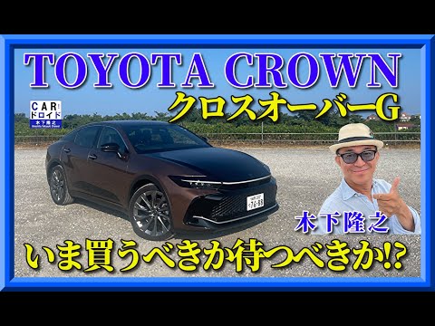 【いま買うべきか待つべきか?】新型クラウン・クロスオーバーGは買い時なのか?木下隆之がジャッジました。