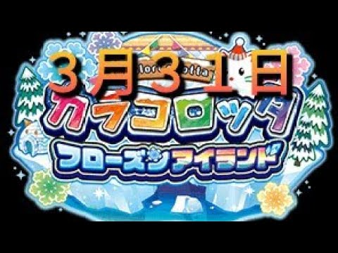 【カラコロッタ】３月３１日だよ(°∀°)