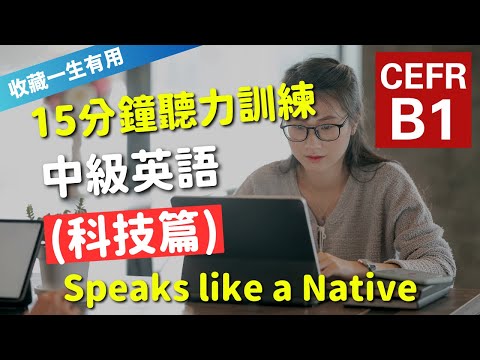 🔥【考IELTS必聽！15分鐘聽力訓練】CEFR等級英語訓練: 科技篇 (等級：B1) | 英語能力訓練｜中級英語 | 英語聽說｜英式常用英語