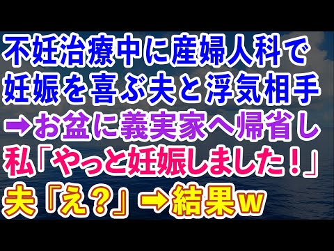 【スカッとする話】不妊治療中に産婦人科で妊娠を喜ぶ夫と浮気相手を目撃。→お盆に義実家へ帰省。私「やっと妊娠しました！」夫「え？」→結果w【感動する話】