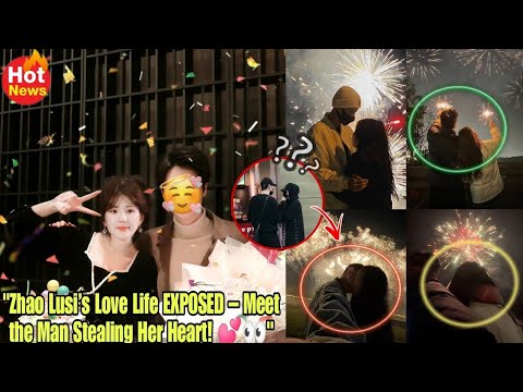 "Zhao Lusi’s Love Life EXPOSED – Meet the Man Stealing Her Heart! 💕👀"