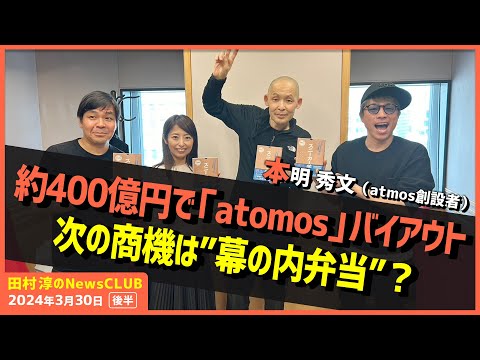 「約400億円でatomosバイアウト次の商機は”幕の内弁当”？」atmos創設者・本明秀文（田村淳のNewsCLUB 2024年3月30日後半）