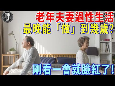 老年夫妻過性生活，最晚能「做」到幾歲？答案出人意料，沒看完就臉紅了！｜一禪