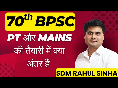 70th BPSC के PT और MAINS की तैयारी में क्या अंतर हैं | SDM Rahul Sinha