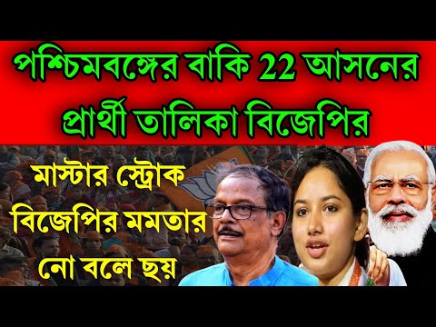 পশ্চিমবঙ্গে বাকি 22 আসনের বিজেপির প্রার্থী তালিকা ঘোষণা হলো । মাস্টার স্ট্রোক বিজেপির মমতার ঘুম উড়লো