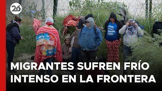 Migrantes sufren frío intenso en la frontera con Estados Unidos