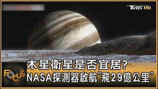 木星衛星是否宜居?  NASA探測器啟航「飛29億公里」｜方念華｜FOCUS全球新聞 20241015