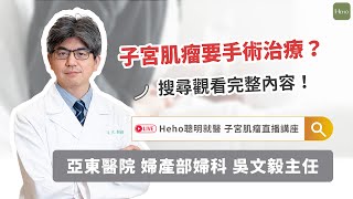 《亞東醫院 x Heho聰明就醫》子宮肌瘤是什麼？不同部位的肌瘤症狀有哪些？超完整治療、預防一次看！#亞東醫院 #婦科主任 #吳文毅醫師｜#精華影音