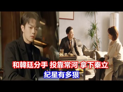 【ENG SUB】《你比星光美麗》和韓廷分手，投靠常河，拿下秦立，紀星有多狠