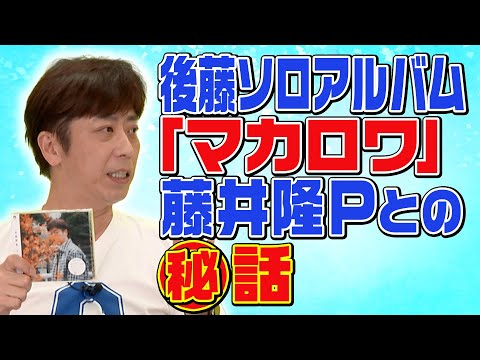 【藤井隆P】後藤ソロアルバムの裏話【マカロワ】