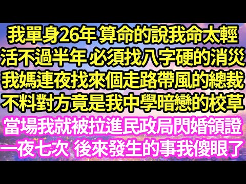 我單身26年 算命的說我命太輕
活不過半年 必須找八字硬的消災，
我媽連夜找來個走路帶風的總裁，
不料對方是我中學暗戀的校草，當場我就被拉進民政局閃婚領證
，一夜七次  後來發生的事我傻眼了

#甜寵