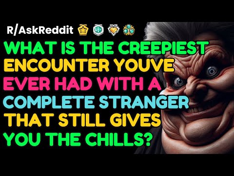 What is the CREEPIEST encounter you’ve had with a complete stranger?: AskReddit