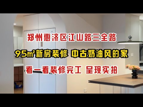 郑州惠济区江山路招商时代锦宸，95㎡新房装修为中古奶油风，完工实拍