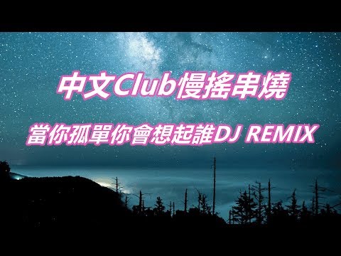 中文Club慢搖串燒 當你孤單你會想起誰DJ REMIX