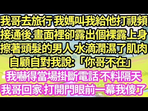 我哥去旅行 我媽叫我給他打視頻，接通後 畫面裡卻露出一個只圍著浴巾的男人 水潤濕了肌肉，自顧自對我說:「你哥不在」 我嚇得當場掛斷電話 不料隔天我哥回家 打開門眼前一幕我傻了寵#小說#霸總