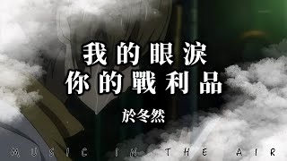 於冬然 - 我的眼淚 你的戰利品『關於你我隻字不提』【動態歌詞】