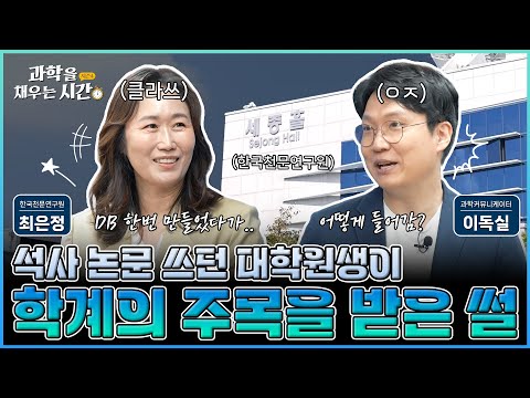 [과학을 채우는 시간] 특별편EP2. 석사 시절 만든 DB로 학계의 주목까지 받았다고? 하늘을 사랑하는 천재들이 모여있는 곳, 한국천문연구원에 여러분을 초대합니다!