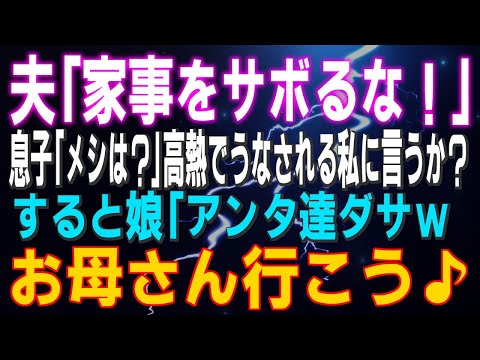 【スカッとする話】夫「家事をサボるな！」息子「メシは？」高熱でうなされる私に言うか？すると娘「アンタ達ダサｗお母さん行こう♪」結果