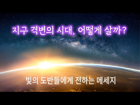 지구 격변의 시대, 어떻게 살까? | 빛의 도반들에게 전하는 메세지