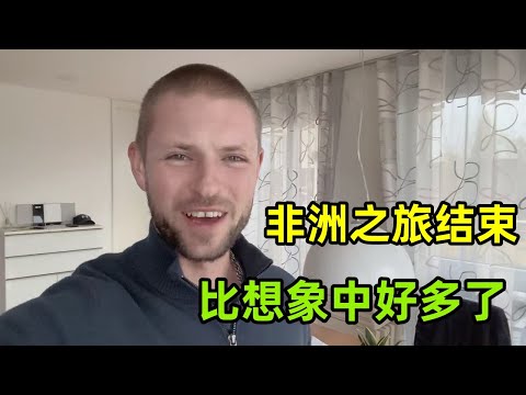 非洲之旅結束回到德國，整體評價如何？親眼所見比想象中好多了