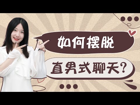 怎麼擺脫直男般的聊天方式？跟上女生的思維，拯救說話“直男癌”/情感/恋爱