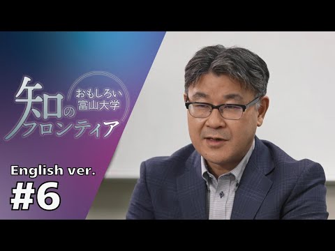 知のフロンティア～おもしろい富山大学～＃６(English ver.)