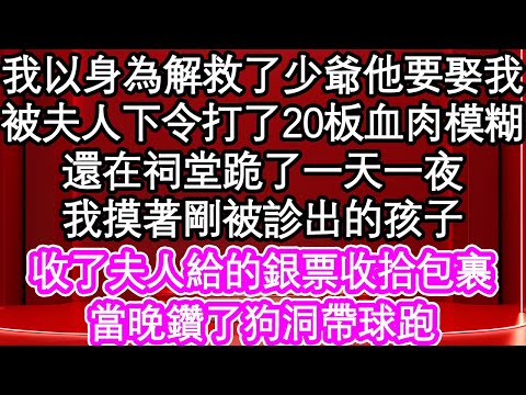 我以身為解救了少爺他要娶我，被夫人下令打了20板血肉模糊，還在祠堂跪了一天一夜，我摸著剛被診出的孩子，收了夫人給的銀票收拾包裹，當晚鑽了狗洞帶球跑| #為人處世#生活經驗#情感故事#養老#退休