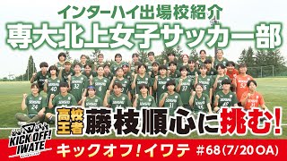 専大北上女子サッカー部 高校王者・藤枝順心に挑む！KICK OFF！IWATE　2024年7月20日（土）9:30～9:50放送