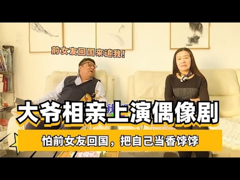 大爺相親上演偶像劇，怕前女友回國，把自己當香饽饽#中老年相親 #綜藝 #相親