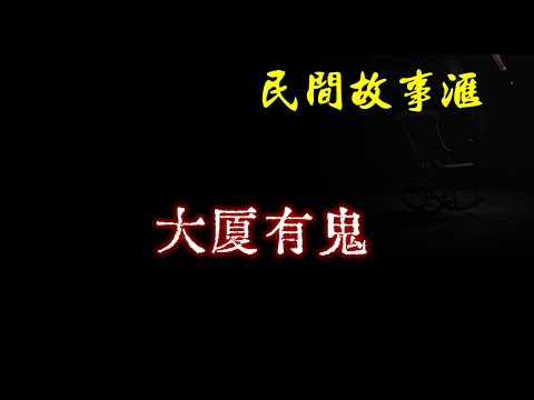 【民间故事】大厦有鬼  | 民间奇闻怪事、灵异故事、鬼故事、恐怖故事