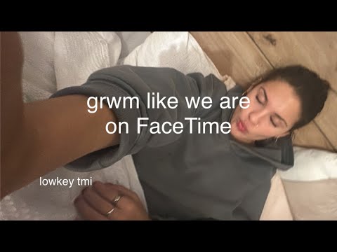 grwm like we’re on FaceTime!  (tmi)