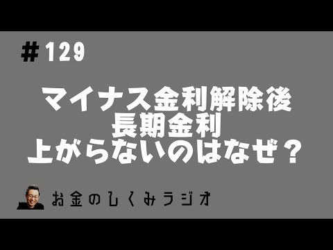 #129　マイナス金利解除後も長期金利が上がらないのはなぜ？