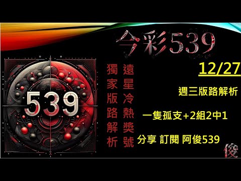 【今彩539】12/27  週三獨支版路 阿俊專業解析 二三星 539不出牌 今彩539號碼推薦 未開遠星 539尾數 阿俊539