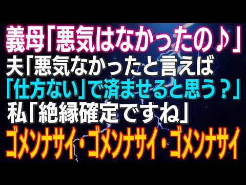 【スカッとする話】義母「悪気はなかったの♪」夫「悪気なかったと言えば「仕方ない」で済ませると思う？」私「絶縁確定ですね」ゴメンナサイ・ゴメンナサイ・ゴメンナサイ