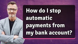 How do I stop automatic payments from my bank account?