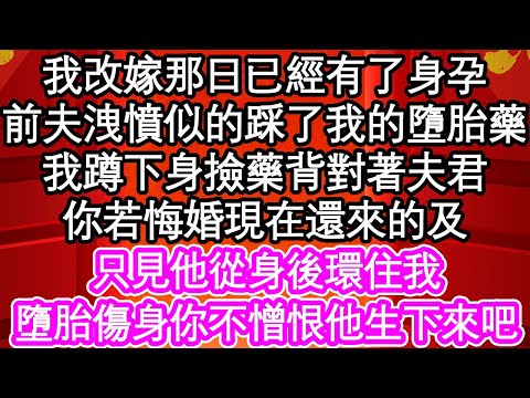 我改嫁那日已經有了身孕，前夫洩憤似的踩了我的墮胎藥，我蹲下身撿藥背對著夫君，你若悔婚現在還來的及，只見他從身後環住我，墮胎傷身你不憎恨他生下來吧| #為人處世#生活經驗#情感故事#養老#退休