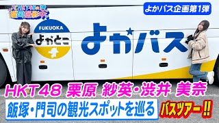 【福岡観光よかバス企画第１弾】HKT48が飯塚・門司の観光スポットを巡るバスツアーを紹介します！【HKT４８の福岡撮影中。】