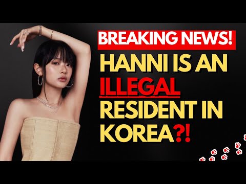 UPDATE: HANNI IS AN ILLEGAL CITIZEN IN KOREA