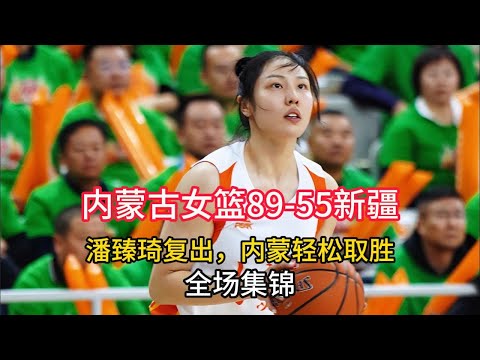 【全场集锦】中國女籃聯賽WCBA一場大勝！內蒙古女籃89-55新疆，女籃國手潘臻琦復出，輕鬆取勝！祝賀！