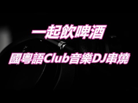 一起飲啤酒 囯粵語CLUB音樂DJ串燒