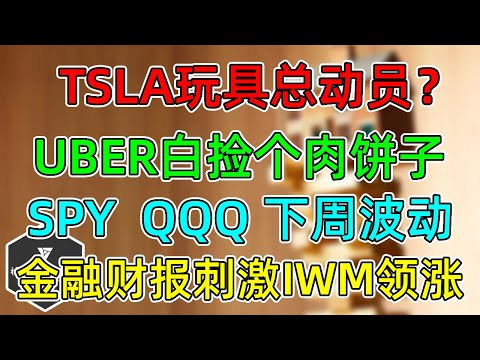 美股 TSLA开了个玩具发布会？UBER白捡肉饼子！金融财报刺激IWM发力！下周SPY、QQQ波动！