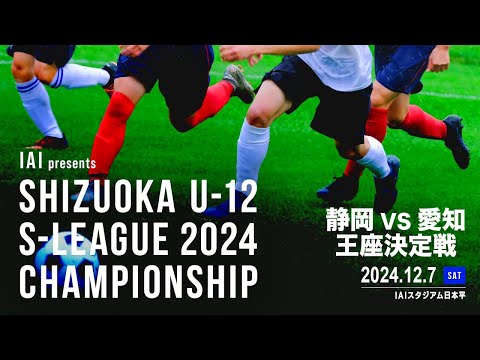 IAI presents SHIZUOKA U-12 S-LEAGUE 2024 静岡vs愛知 王座決定戦